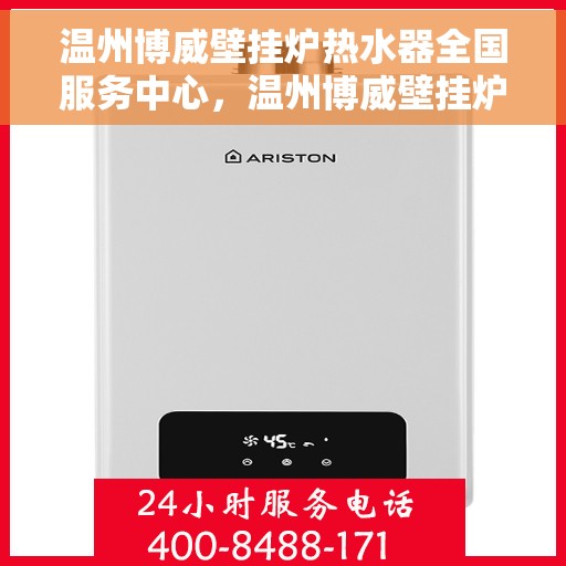 温州博威壁挂炉热水器全国服务中心,温州博威壁挂炉热水器,全国服务中心一站式服务体验 温州博威壁挂炉热水器全国服务中心,温州博威壁挂炉热水器,全国服务中心一站式服务体验