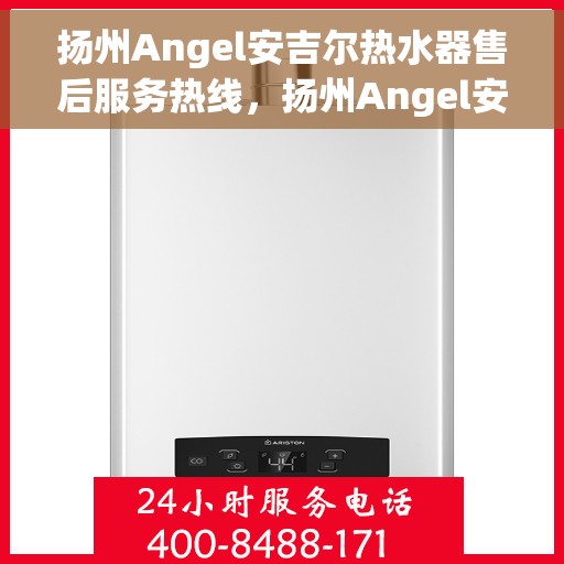 扬州Angel安吉尔热水器售后服务热线，扬州Angel安吉尔热水器售后服务热线，专业团队为您提供贴心服务