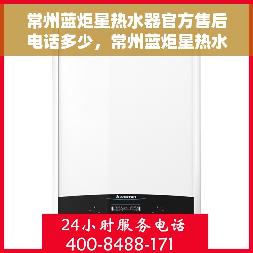 常州蓝炬星热水器官方售后电话多少，常州蓝炬星热水器售后电话官方查询及维修服务指南