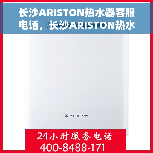 长沙ARISTON热水器客服电话,长沙ARISTON热水器客服热线及售后支持指南 长沙ARISTON热水器客服电话,长沙ARISTON热水器客服热线及售后支持指南