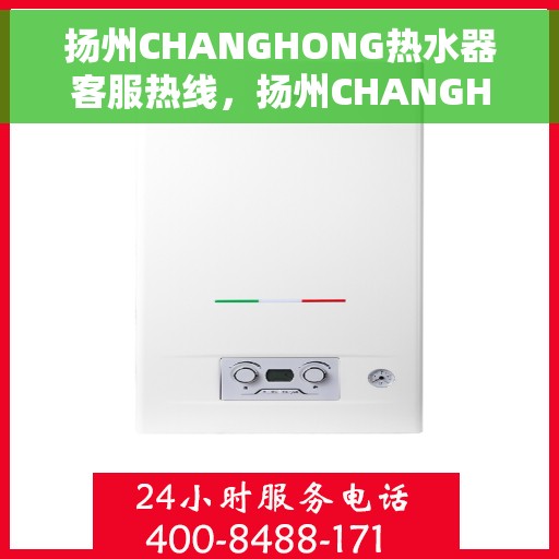 扬州CHANGHONG热水器客服热线，扬州CHANGHONG热水器客服热线，专业解答，贴心服务