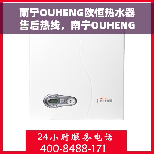 南宁OUHENG欧恒热水器售后热线，南宁OUHENG欧恒热水器售后服务热线及支持详情