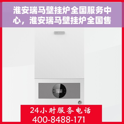 淮安瑞马壁挂炉全国服务中心，淮安瑞马壁挂炉全国售后服务中心，专业维修，一站式服务