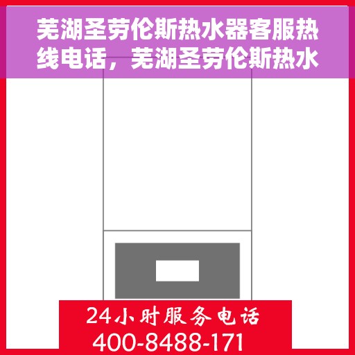 芜湖圣劳伦斯热水器客服热线电话，芜湖圣劳伦斯热水器客服热线详解，快速解决您的疑问与需求