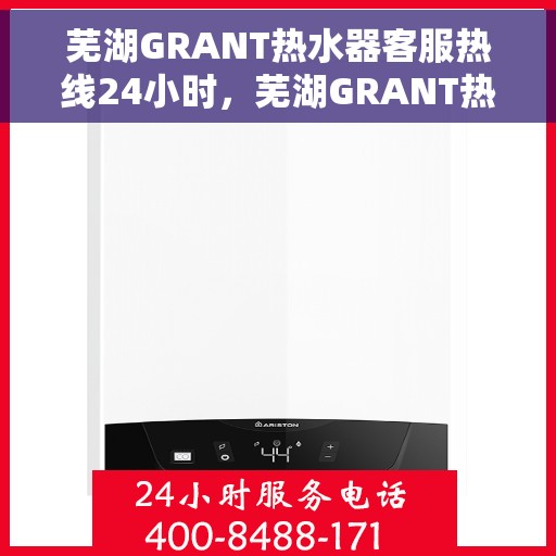 芜湖GRANT热水器客服热线24小时，芜湖GRANT热水器全天候客服热线，专业解答，温暖相伴