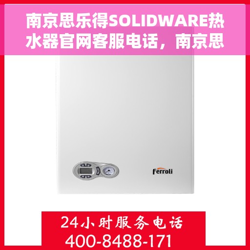 南京思乐得SOLIDWARE热水器官网客服电话，南京思乐得SOLIDWARE热水器官网客服热线及售后服务电话