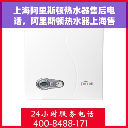 上海阿里斯顿热水器售后电话，阿里斯顿热水器上海售后热线，专业服务，一触即达