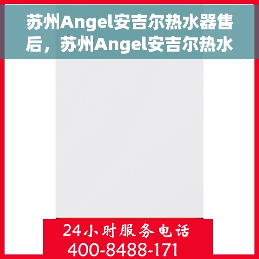 苏州Angel安吉尔热水器售后，苏州Angel安吉尔热水器售后服务解析