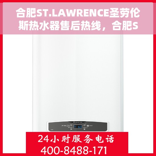 合肥ST.LAWRENCE圣劳伦斯热水器售后热线，合肥ST.LAWRENCE圣劳伦斯热水器售后热线服务专线解析