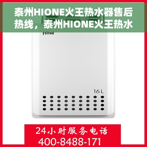 泰州HIONE火王热水器售后热线，泰州HIONE火王热水器售后服务热线及维修指南