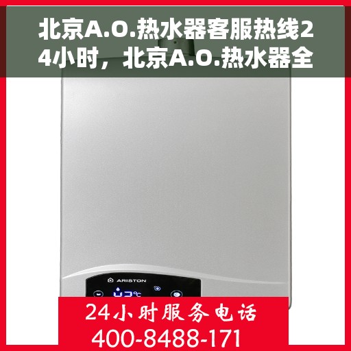 北京A.O.热水器客服热线24小时，北京A.O.热水器全天候客服热线，专业解答，温暖服务不打烊