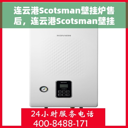 连云港Scotsman壁挂炉售后，连云港Scotsman壁挂炉售后服务详解