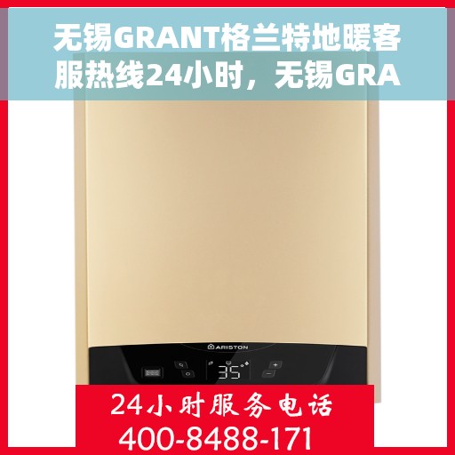 无锡GRANT格兰特地暖客服热线24小时，无锡GRANT格兰特地暖全天候客服热线