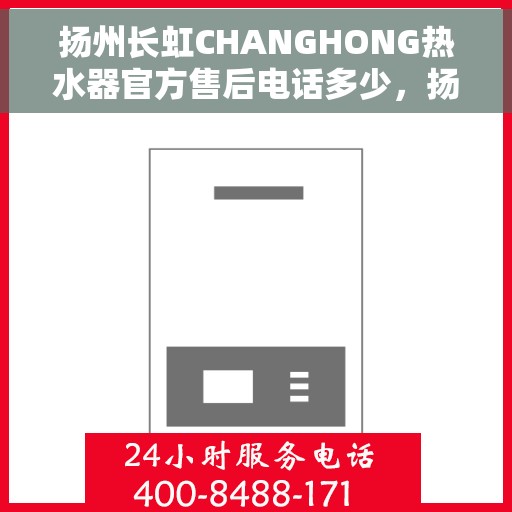 扬州长虹CHANGHONG热水器官方售后电话多少，扬州长虹CHANGHONG热水器售后电话官方查询及维修服务指南