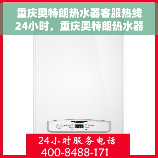 重庆奥特朗热水器客服热线24小时，重庆奥特朗热水器全天候客服热线，贴心服务不打烊
