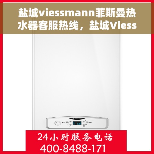 盐城viessmann菲斯曼热水器客服热线，盐城Viessmann菲斯曼热水器客服热线，专业支持与解决方案一站式服务