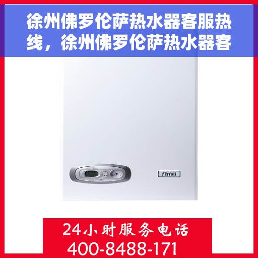 徐州佛罗伦萨热水器客服热线，徐州佛罗伦萨热水器客服热线，专业解答，贴心服务