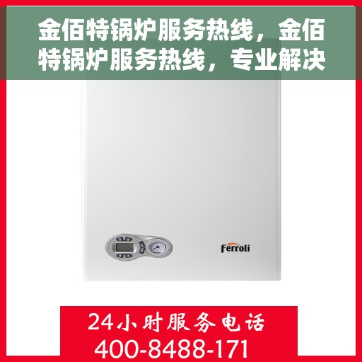 金佰特锅炉服务热线，金佰特锅炉服务热线，专业解决您的热力需求，全天候贴心支持