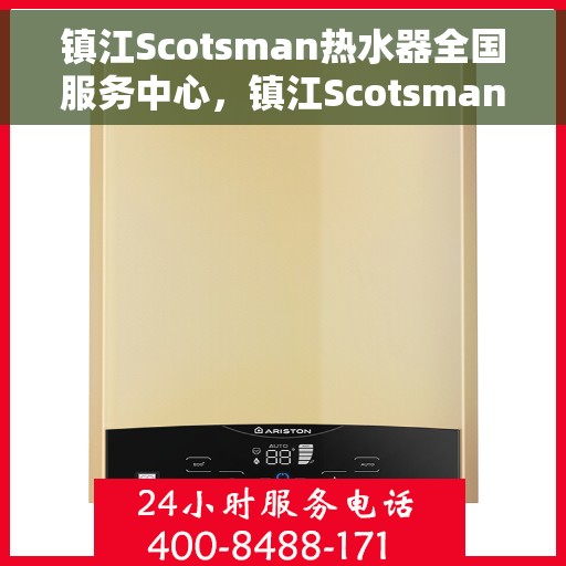 镇江Scotsman热水器全国服务中心，镇江Scotsman热水器全国服务热线及售后保障