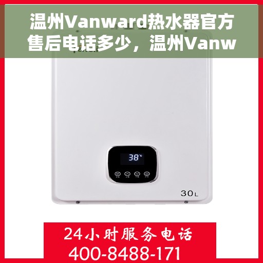 温州Vanward热水器官方售后电话多少，温州Vanward热水器售后电话官方查询及维修服务指南
