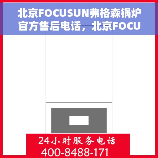 北京FOCUSUN弗格森锅炉官方售后电话，北京FOCUSUN弗格森锅炉官方售后服务热线电话公布