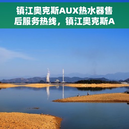 镇江奥克斯AUX热水器售后服务热线，镇江奥克斯AUX热水器售后服务热线，专业团队，贴心服务