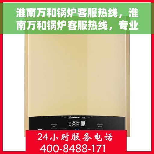 淮南万和锅炉客服热线，淮南万和锅炉客服热线，专业解答，贴心服务