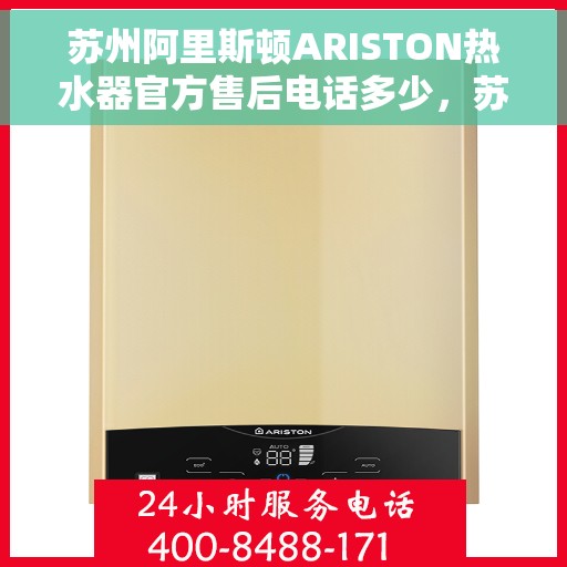 苏州阿里斯顿ARISTON热水器官方售后电话多少，苏州阿里斯顿ARISTON热水器售后服务热线及官方电话公布