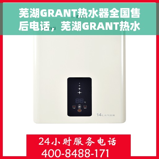 芜湖GRANT热水器全国售后电话，芜湖GRANT热水器售后服务热线及全国电话汇总