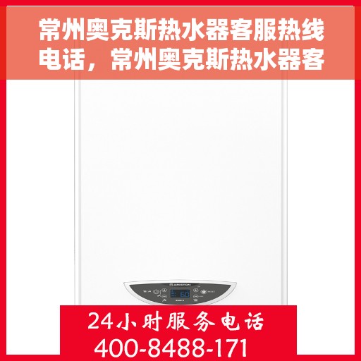 常州奥克斯热水器客服热线电话，常州奥克斯热水器客服热线电话一览，专业解答，贴心服务！