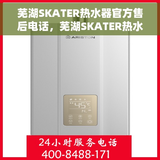 芜湖SKATER热水器官方售后电话，芜湖SKATER热水器售后官方联系电话及维修服务解析