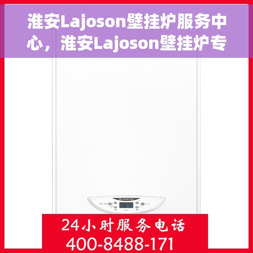淮安Lajoson壁挂炉服务中心，淮安Lajoson壁挂炉专业服务中心