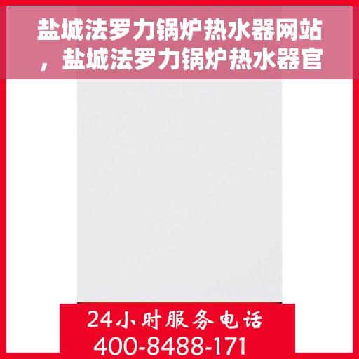 盐城法罗力锅炉热水器网站，盐城法罗力锅炉热水器官网，专业品质，温暖您的生活