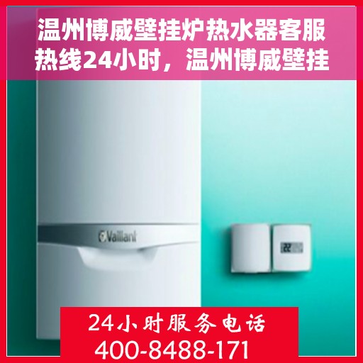 温州博威壁挂炉热水器客服热线24小时，温州博威壁挂炉热水器全天候客服热线，温暖服务不打烊