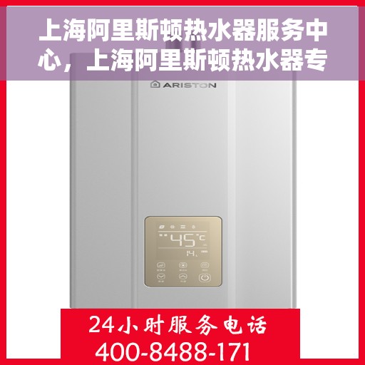 上海阿里斯顿热水器服务中心，上海阿里斯顿热水器专业维修服务中心