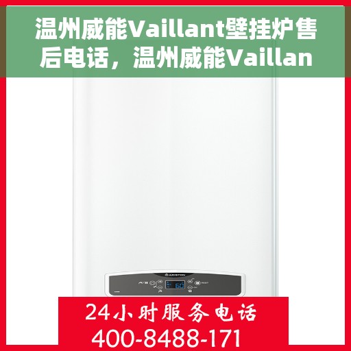温州威能Vaillant壁挂炉售后电话，温州威能Vaillant壁挂炉售后服务热线及电话全攻略