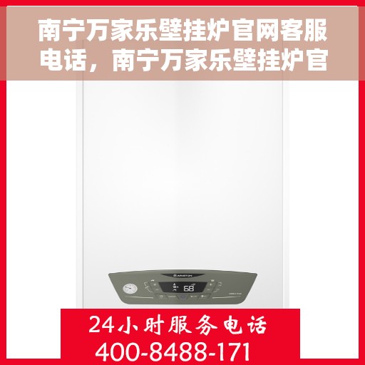 南宁万家乐壁挂炉官网客服电话，南宁万家乐壁挂炉官网客服热线——专业解答，贴心服务