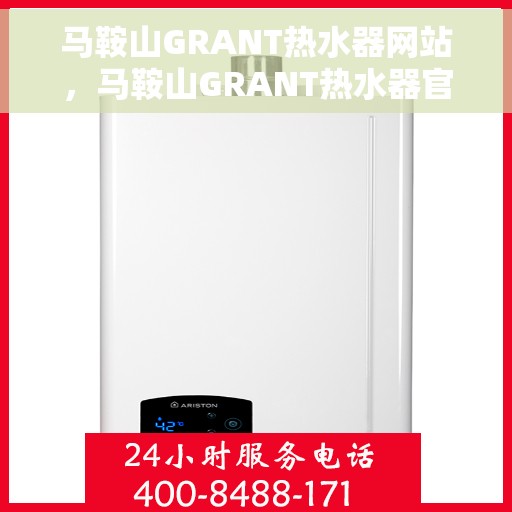 马鞍山GRANT热水器网站，马鞍山GRANT热水器官网，专业品质，智能生活的热水解决方案