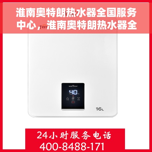 淮南奥特朗热水器全国服务中心，淮南奥特朗热水器全国服务中心，专业维修与贴心服务并行