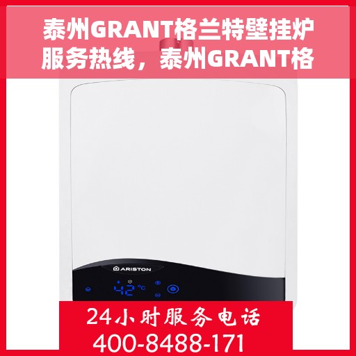 泰州GRANT格兰特壁挂炉服务热线，泰州GRANT格兰特壁挂炉售后热线专业服务