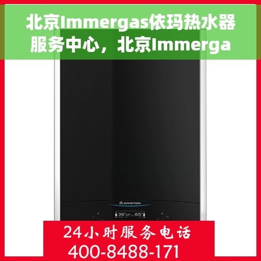 北京Immergas依玛热水器服务中心，北京Immergas依玛热水器专业服务中心，高效维修与优质服务体验
