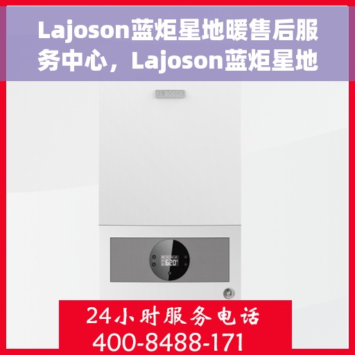 Lajoson蓝炬星地暖售后服务中心，Lajoson蓝炬星地暖售后服务中心，专业维修，贴心服务