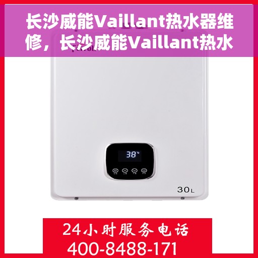 长沙威能Vaillant热水器维修，长沙威能Vaillant热水器维修服务详解