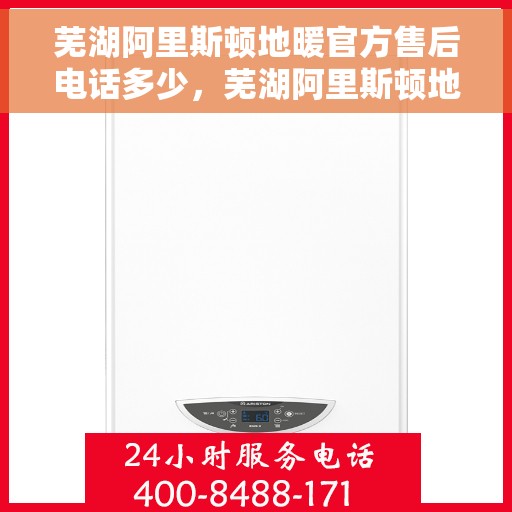芜湖阿里斯顿地暖官方售后电话多少，芜湖阿里斯顿地暖官方售后联系电话服务热线