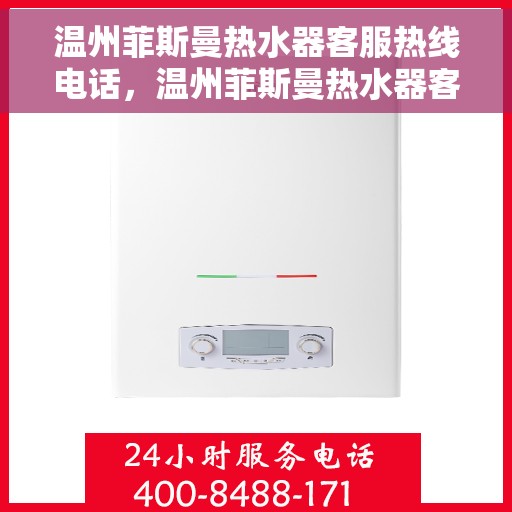 温州菲斯曼热水器客服热线电话，温州菲斯曼热水器客服热线电话公布与咨询指南