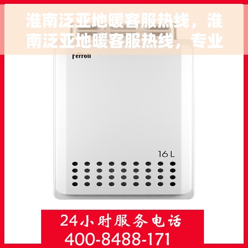 淮南泛亚地暖客服热线，淮南泛亚地暖客服热线，专业解答与暖心服务，为您打造舒适家居体验