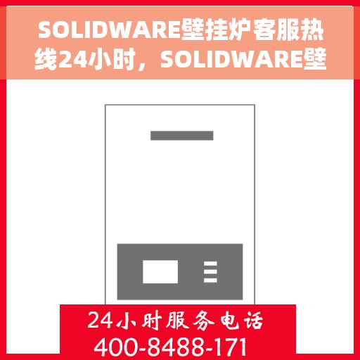 SOLIDWARE壁挂炉客服热线24小时，SOLIDWARE壁挂炉全天候客服热线，温暖服务不打烊