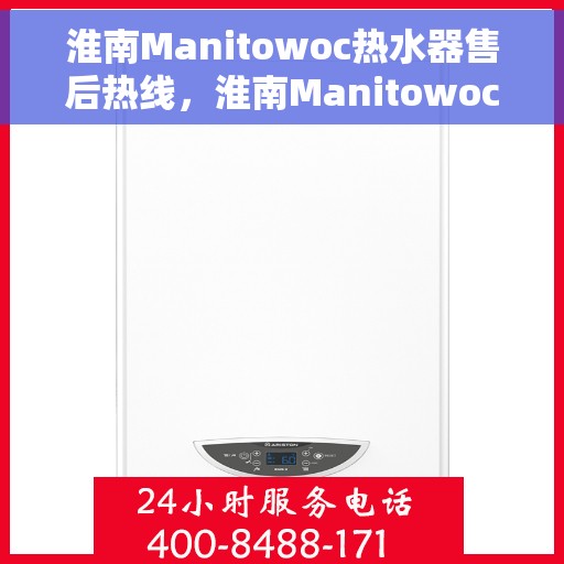 淮南Manitowoc热水器售后热线，淮南Manitowoc热水器售后服务热线，专业解决您的热水器问题
