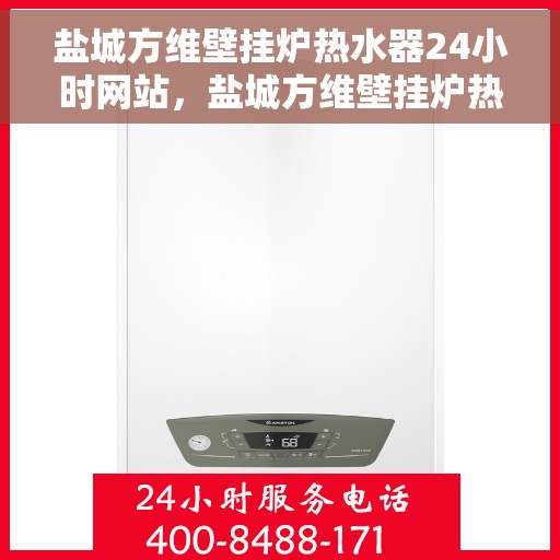 盐城方维壁挂炉热水器24小时网站，盐城方维壁挂炉热水器全天候在线服务网站