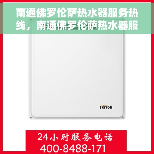 南通佛罗伦萨热水器服务热线，南通佛罗伦萨热水器服务热线，专业维修与售后支持